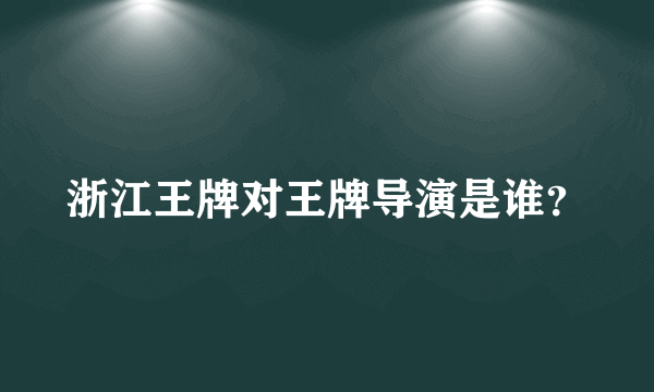 浙江王牌对王牌导演是谁？