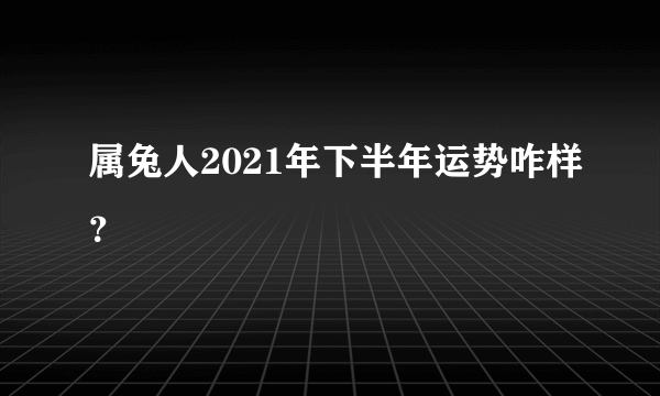 属兔人2021年下半年运势咋样？