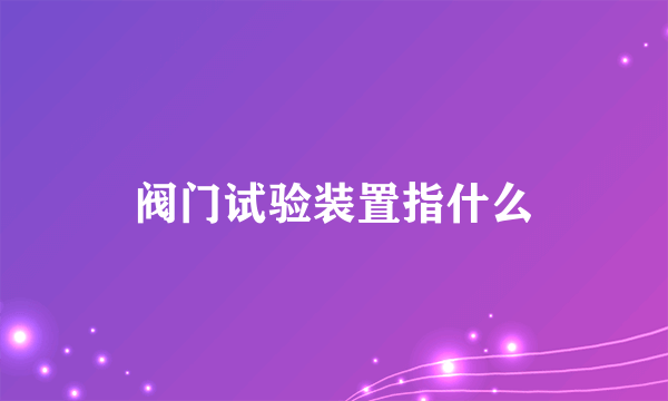 阀门试验装置指什么