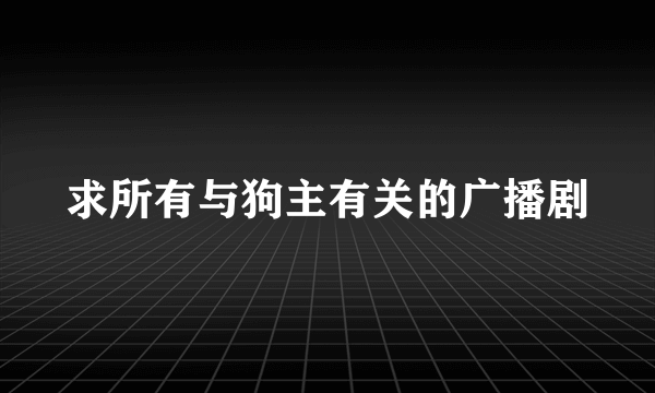 求所有与狗主有关的广播剧