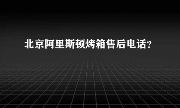 北京阿里斯顿烤箱售后电话？