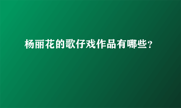 杨丽花的歌仔戏作品有哪些？