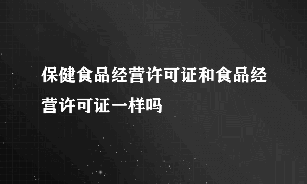 保健食品经营许可证和食品经营许可证一样吗