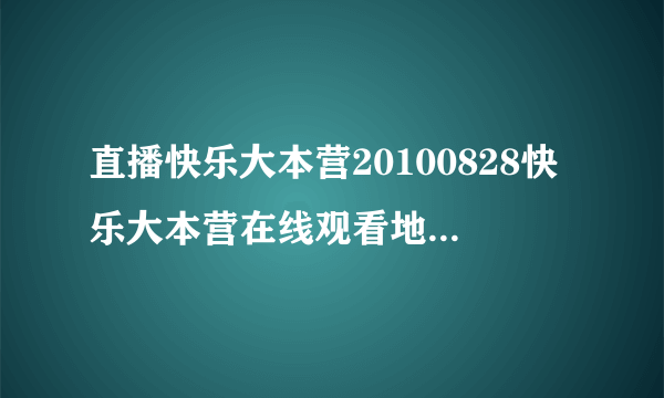 直播快乐大本营20100828快乐大本营在线观看地址快乐大本营全集观看