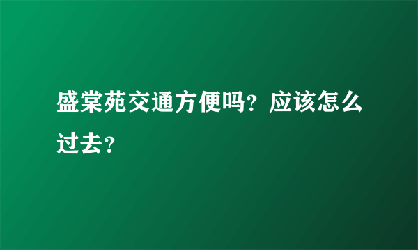 盛棠苑交通方便吗？应该怎么过去？