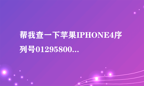 帮我查一下苹果IPHONE4序列号012958007111839详细信息。最好在维维网查询一下。