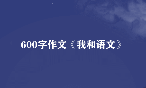 600字作文《我和语文》