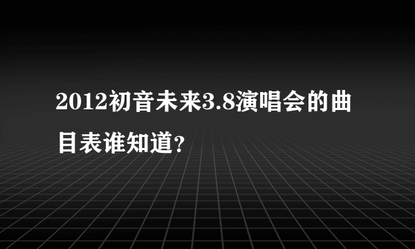 2012初音未来3.8演唱会的曲目表谁知道？