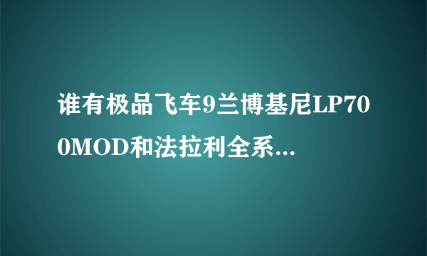 谁有极品飞车9兰博基尼LP700MOD和法拉利全系车MOD