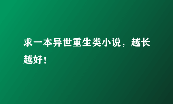 求一本异世重生类小说，越长越好！