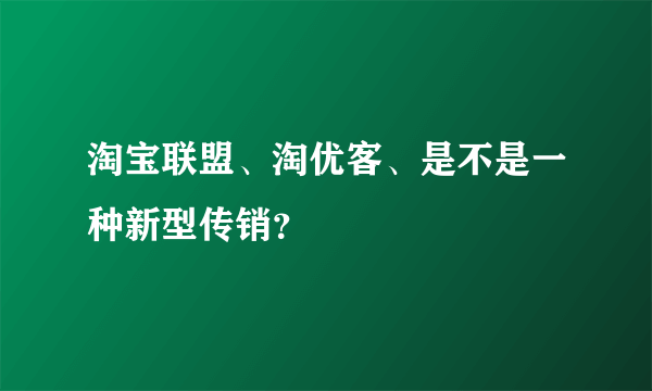 淘宝联盟、淘优客、是不是一种新型传销？