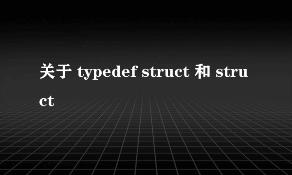 关于 typedef struct 和 struct