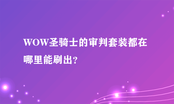 WOW圣骑士的审判套装都在哪里能刷出？