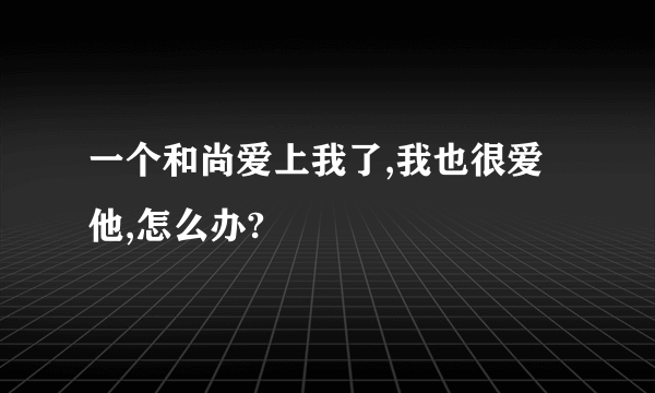 一个和尚爱上我了,我也很爱他,怎么办?