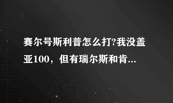 赛尔号斯利普怎么打?我没盖亚100，但有瑞尔斯和肯扎特，还需要什么精灵？