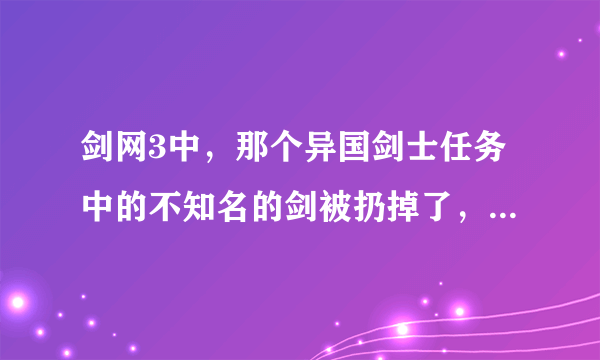 剑网3中，那个异国剑士任务中的不知名的剑被扔掉了，怎么办，这个任务还能完成吗