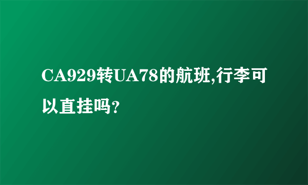 CA929转UA78的航班,行李可以直挂吗？