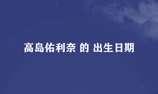 高岛佑利奈 的 出生日期