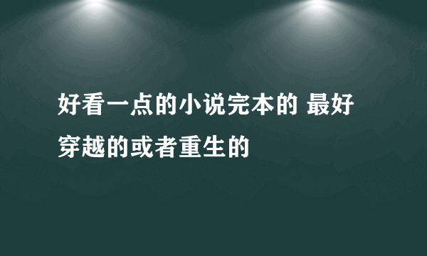 好看一点的小说完本的 最好穿越的或者重生的