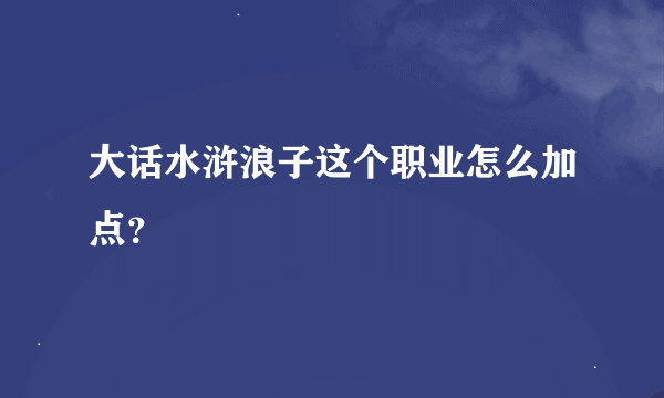 大话水浒浪子这个职业怎么加点？