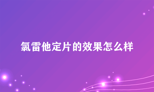 氯雷他定片的效果怎么样