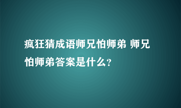 疯狂猜成语师兄怕师弟 师兄怕师弟答案是什么？