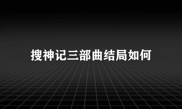 搜神记三部曲结局如何