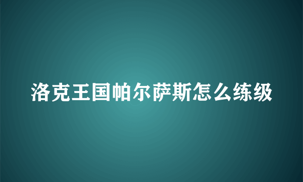 洛克王国帕尔萨斯怎么练级