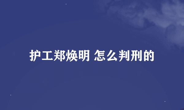 护工郑焕明 怎么判刑的