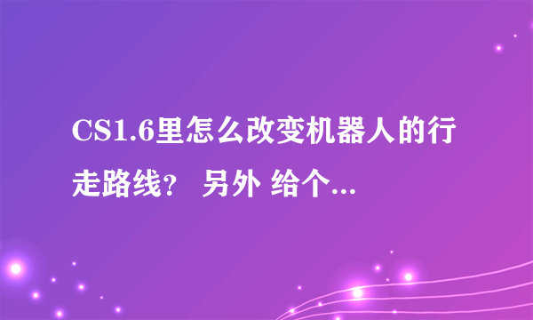 CS1.6里怎么改变机器人的行走路线？ 另外 给个CS1.6的清朝僵尸的插件..........