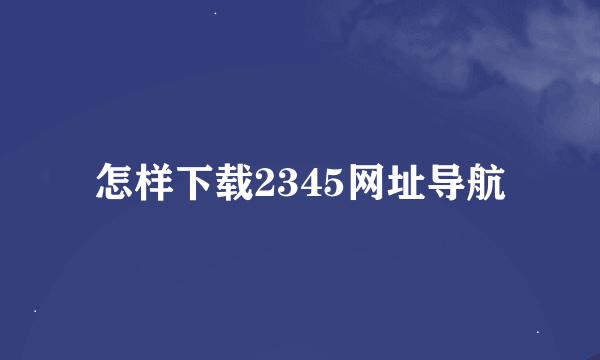 怎样下载2345网址导航