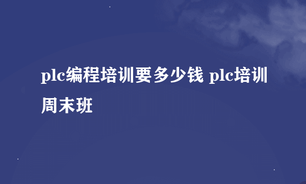 plc编程培训要多少钱 plc培训周末班