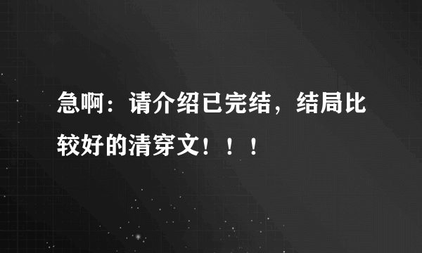 急啊：请介绍已完结，结局比较好的清穿文！！！