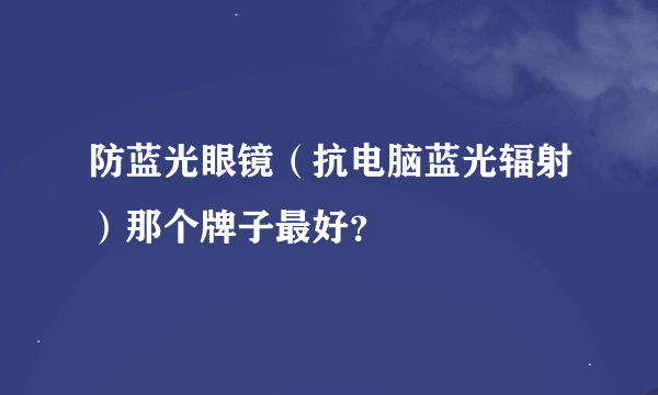 防蓝光眼镜（抗电脑蓝光辐射）那个牌子最好？