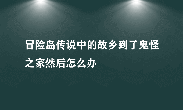 冒险岛传说中的故乡到了鬼怪之家然后怎么办