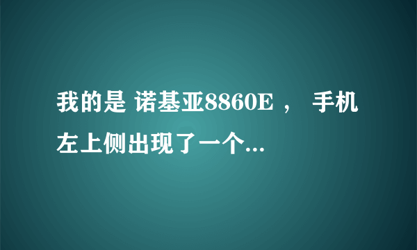 我的是 诺基亚8860E ， 手机左上侧出现了一个网络图标（像地球仪的） ， 不知道如何才能取消这个图标，求