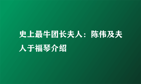 史上最牛团长夫人：陈伟及夫人于福琴介绍