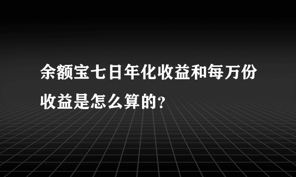 余额宝七日年化收益和每万份收益是怎么算的？