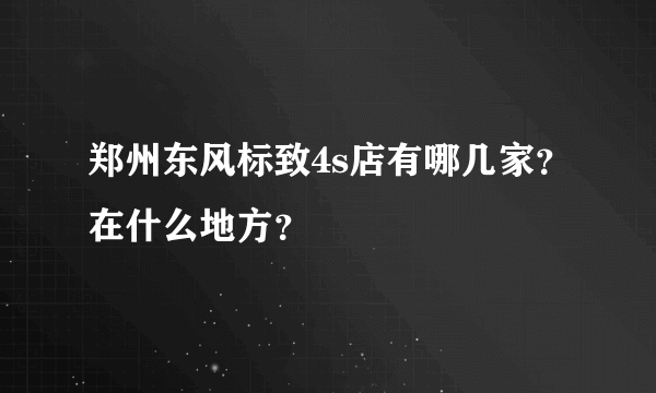 郑州东风标致4s店有哪几家？在什么地方？