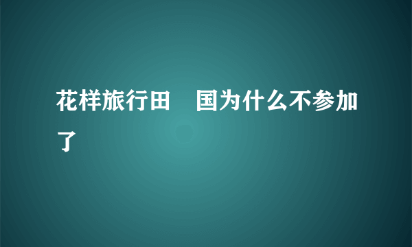 花样旅行田柾国为什么不参加了