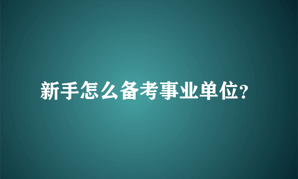 新手怎么备考事业单位？