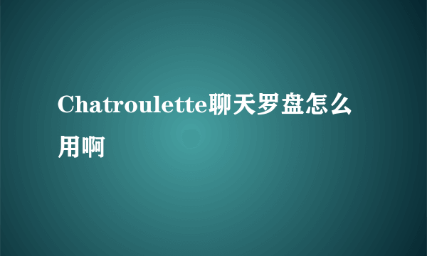 Chatroulette聊天罗盘怎么用啊