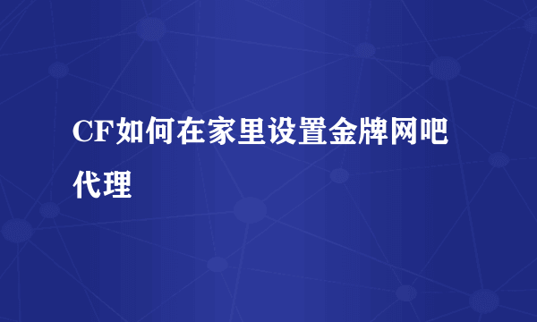 CF如何在家里设置金牌网吧代理