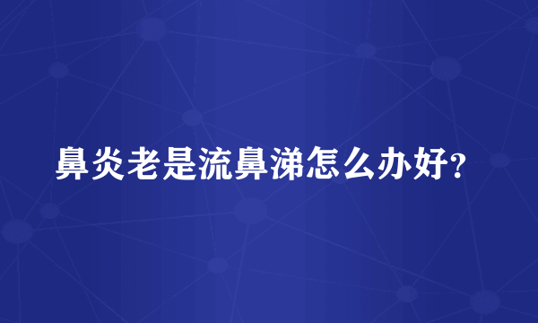 鼻炎老是流鼻涕怎么办好？