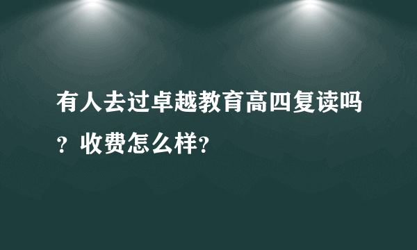 有人去过卓越教育高四复读吗？收费怎么样？