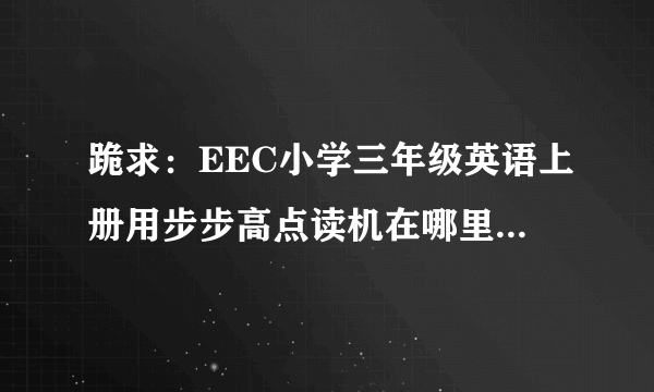 跪求：EEC小学三年级英语上册用步步高点读机在哪里下载啊？