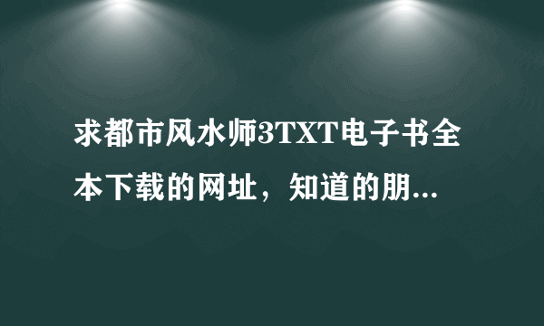 求都市风水师3TXT电子书全本下载的网址，知道的朋友请资源共享一下。谢谢！