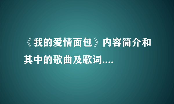 《我的爱情面包》内容简介和其中的歌曲及歌词....