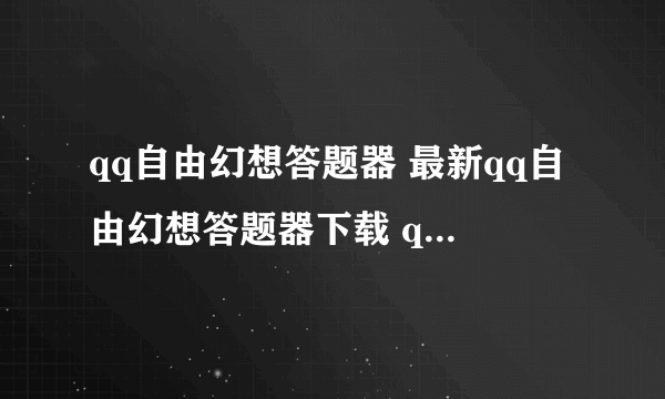 qq自由幻想答题器 最新qq自由幻想答题器下载 qq自由幻想在线答题器下载