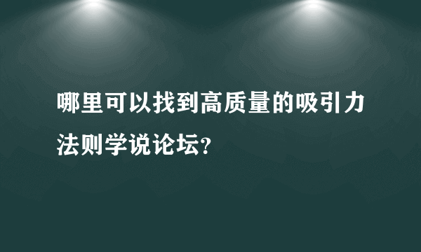 哪里可以找到高质量的吸引力法则学说论坛？